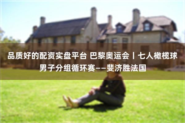 品质好的配资实盘平台 巴黎奥运会丨七人橄榄球男子分组循环赛——斐济胜法国