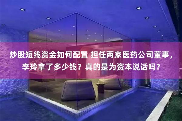 炒股短线资金如何配置 担任两家医药公司董事，李玲拿了多少钱？真的是为资本说话吗？