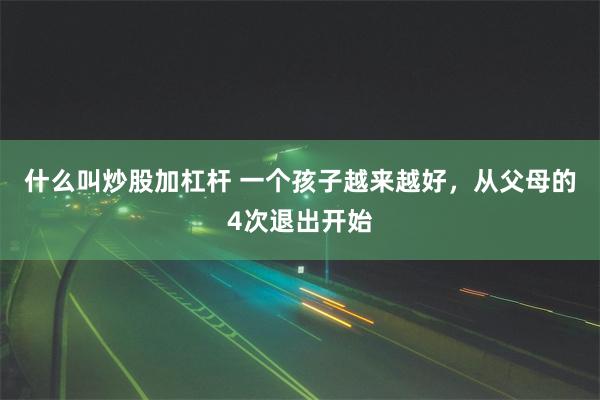 什么叫炒股加杠杆 一个孩子越来越好，从父母的4次退出开始