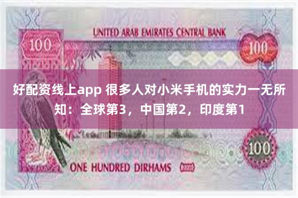 好配资线上app 很多人对小米手机的实力一无所知：全球第3，中国第2，印度第1