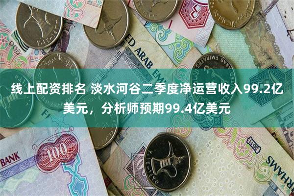 线上配资排名 淡水河谷二季度净运营收入99.2亿美元，分析师预期99.4亿美元