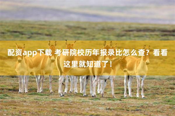 配资app下载 考研院校历年报录比怎么查？看看这里就知道了！