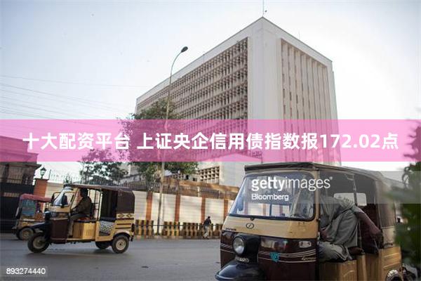 十大配资平台 上证央企信用债指数报172.02点