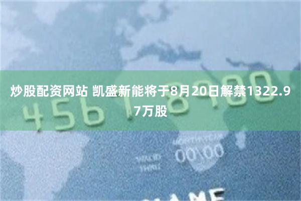 炒股配资网站 凯盛新能将于8月20日解禁1322.97万股