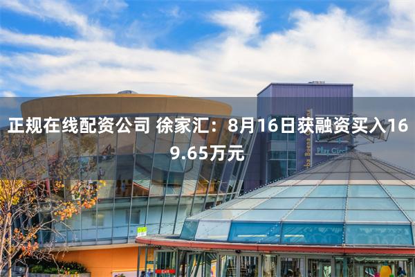 正规在线配资公司 徐家汇：8月16日获融资买入169.65万元