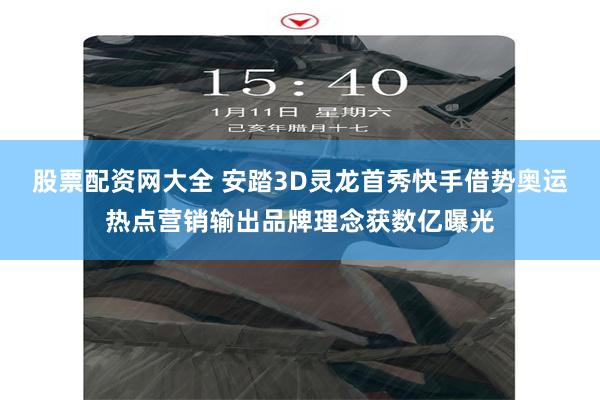 股票配资网大全 安踏3D灵龙首秀快手借势奥运热点营销输出品牌理念获数亿曝光