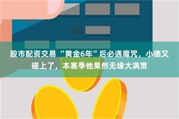 股市配资交易 “黄金6年”后必遇魔咒，小德又碰上了，本赛季他果然无缘大满贯