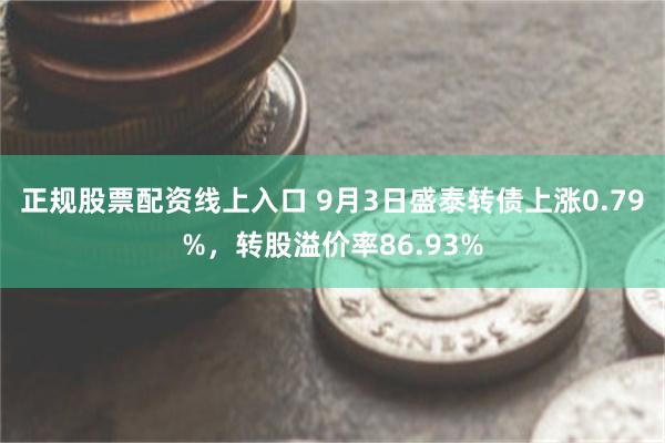 正规股票配资线上入口 9月3日盛泰转债上涨0.79%，转股溢价率86.93%