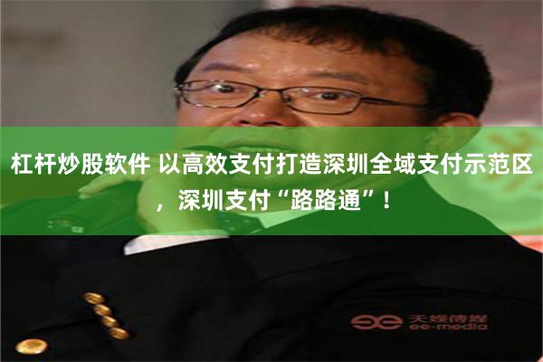 杠杆炒股软件 以高效支付打造深圳全域支付示范区，深圳支付“路路通”！