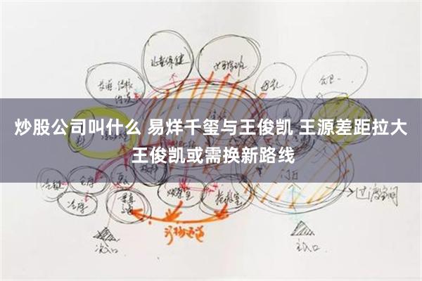 炒股公司叫什么 易烊千玺与王俊凯 王源差距拉大 王俊凯或需换新路线