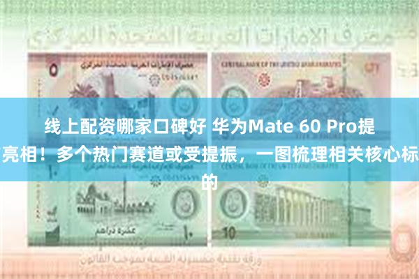 线上配资哪家口碑好 华为Mate 60 Pro提前亮相！多个热门赛道或受提振，一图梳理相关核心标的