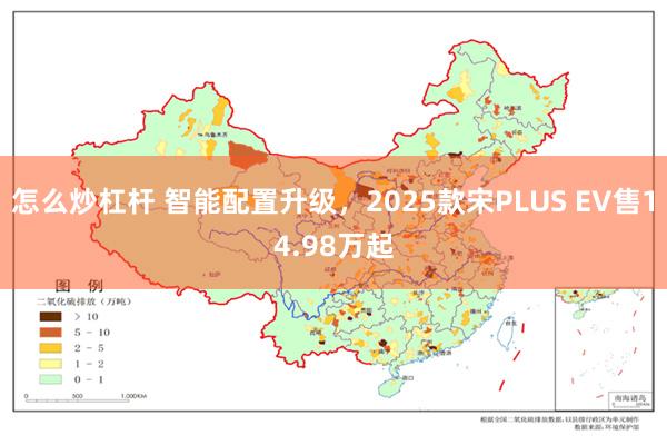 怎么炒杠杆 智能配置升级，2025款宋PLUS EV售14.98万起