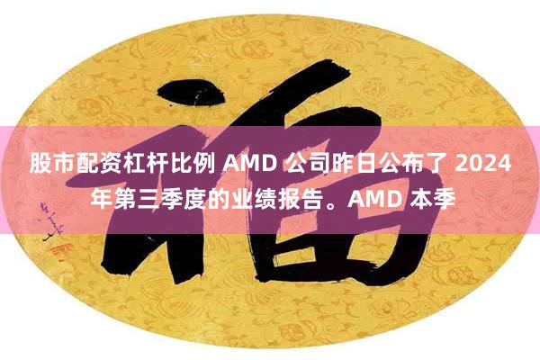 股市配资杠杆比例 AMD 公司昨日公布了 2024 年第三季度的业绩报告。AMD 本季