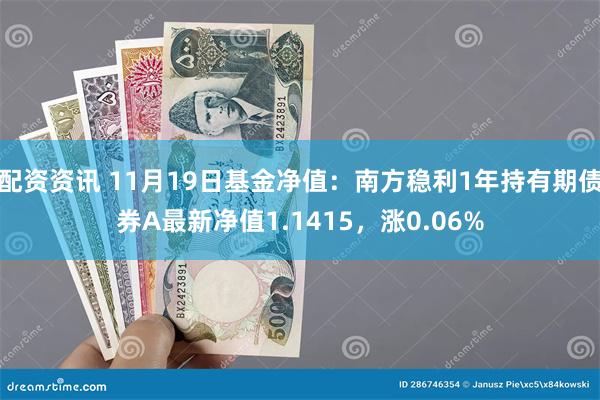 配资资讯 11月19日基金净值：南方稳利1年持有期债券A最新净值1.1415，涨0.06%