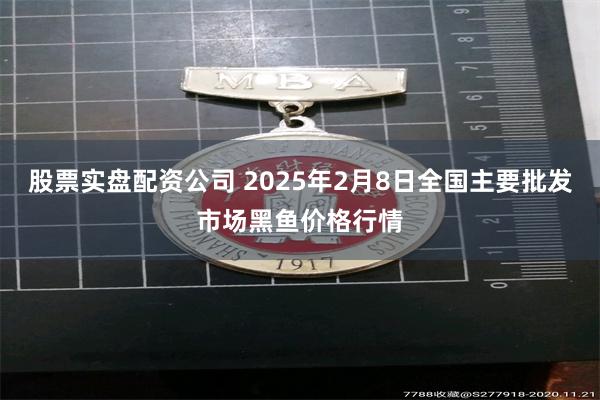 股票实盘配资公司 2025年2月8日全国主要批发市场黑鱼价格行情