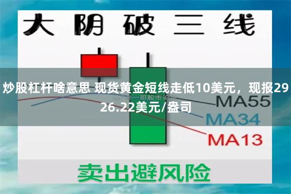 炒股杠杆啥意思 现货黄金短线走低10美元，现报2926.22美元/盎司