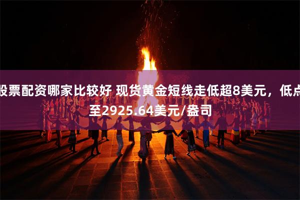 股票配资哪家比较好 现货黄金短线走低超8美元，低点至2925.64美元/盎司